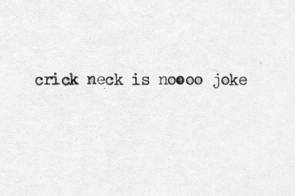 crick neck is noooo joke 