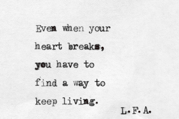 Even when your heart breaks, you have to find a way to keep living. L.F.A A. 