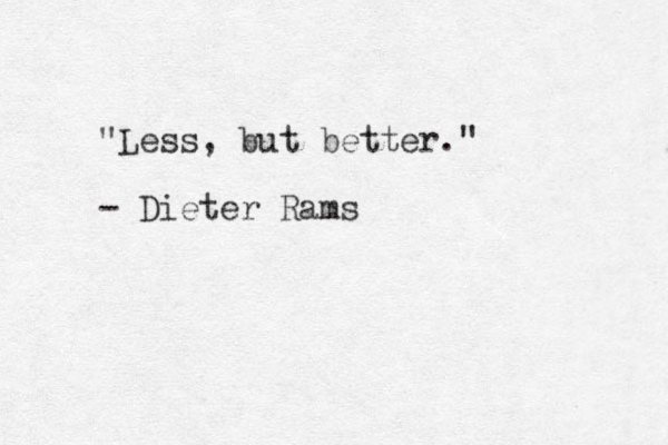 "Less, but better." - Dieter Rams