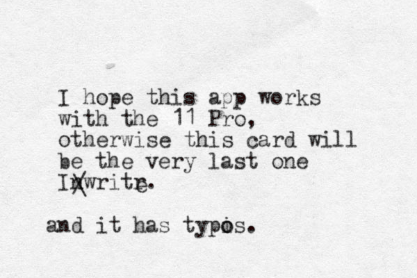 I hope this app works with the 11 Pro, otherwise this card will be the very last one Inwritr. and it has typis. o o / \ e 