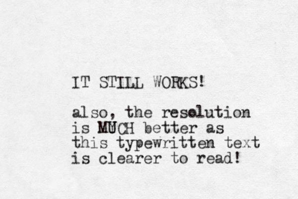 IT STILL WORKS! also, the resolution is MY U UCH better as this typewritten text is clearer to read! 