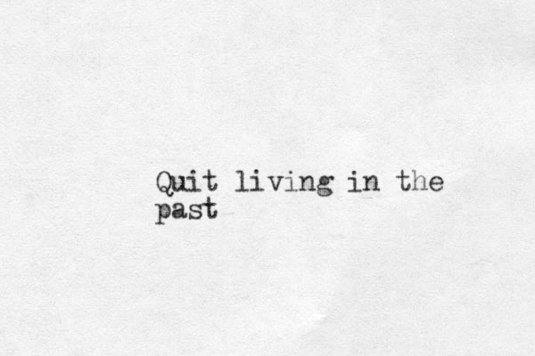 Quit living in the past