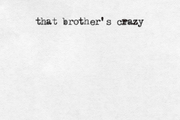 that brother's crazy
