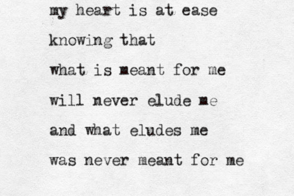 my heart is at ease knowing that what is meant for me will never elude me and what eludes me was never meant for me 