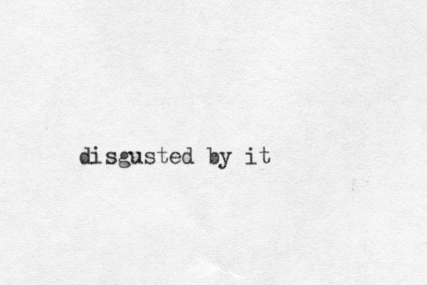 disgusted by it