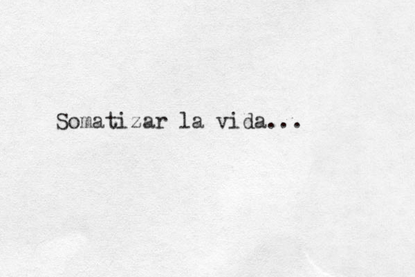 Somatizar la vida... 