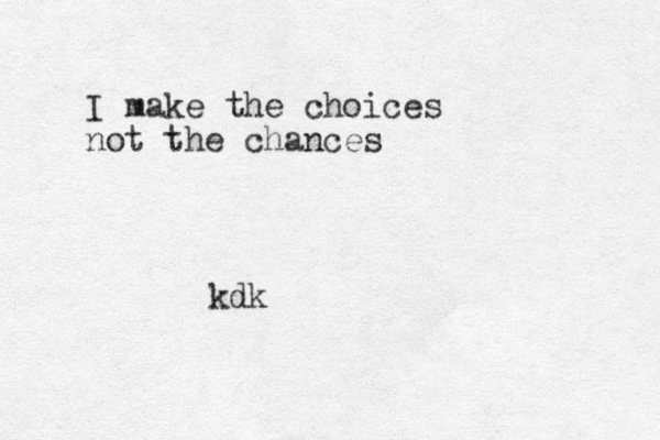 I make the choices not the chances kdk