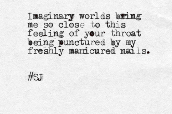 Imaginary worlds bring me so close to this feeling of your throat being punctured by my freshly manicured nails. #SJ