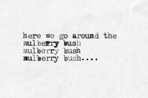 here we go around the mulberry bush mulberry bush mulberry bush....