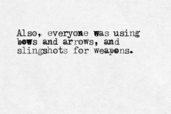 Also, everyone eas w w using boe w ws and arrows, and slingshots for weapons. 