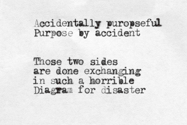 Accidentally puropseful Purpose by accident Those two sides are done exchanging in such a horrible Diagram for disaster 