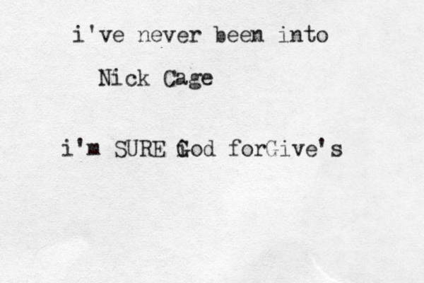 i've never been into Nick Cage i'm SURE i God G forGive's