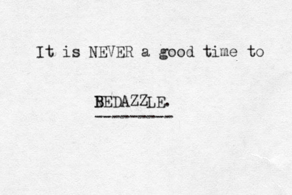 It is NEVER a good time to NEDAZZLE. B B --------- 