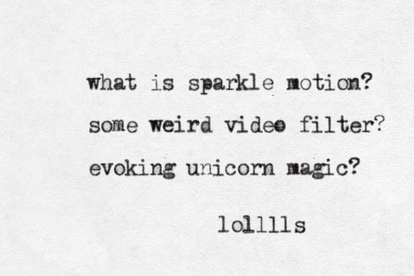 what is sparkle motion? some weird video filter? evoking unicorn magic? lolllls 