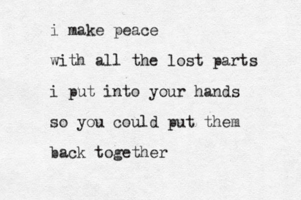 i make peace with all the lost parts i put into your hands so you could put them back together