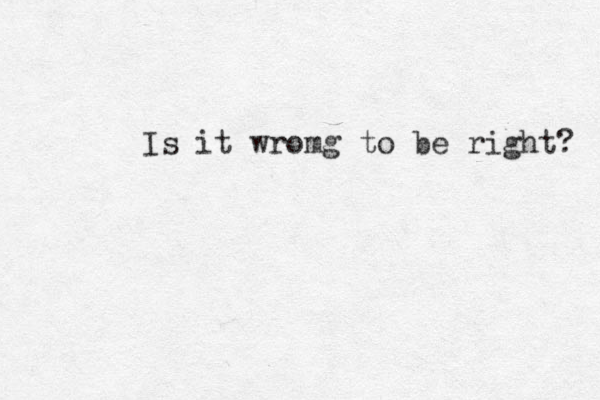 Is it wromg to be right? 