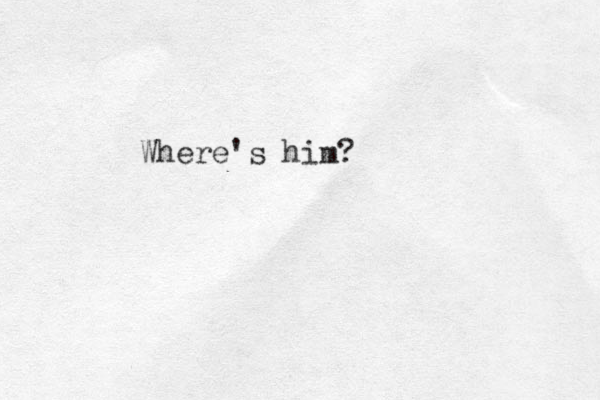 Where's him? 