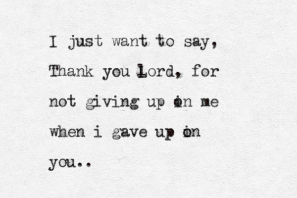 I just want to say, Thank you l Lord , for not giving up i on me when i gave up in o o you.. 