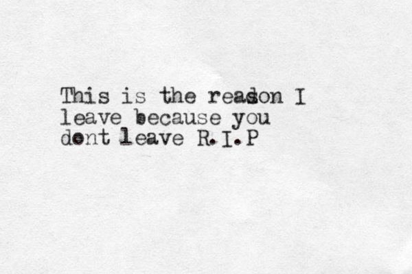 This is the readon s I leave because you dont leave R.I.P 