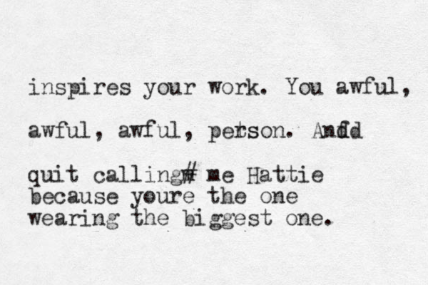 inspires your work. You awful, awful, awful, pets rson. Anf d dd quit callingm # me Hattie because youre the one wearing the biggest one. 