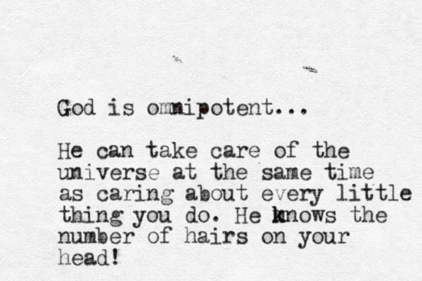 God is omnipotent... He can take care of the universe at the same time as caring about every little thing you do. He mn k k ows the number of hairs on your head!