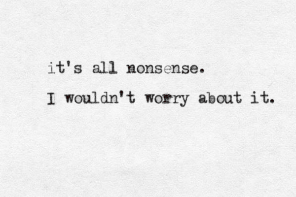 it's all nonsense. I wouldn't worry about it. 