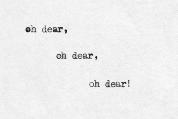 oh dear, oh dear, oh dear! 
