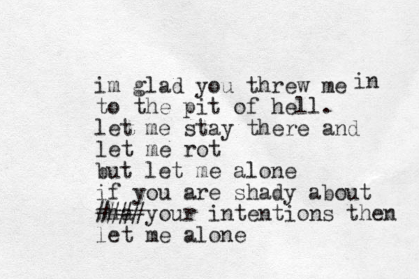 im glad you threw me to the pit of hell. let me stay there and let me rot but let me alone if you are shady about wha # ###your intentions then let me alone in 