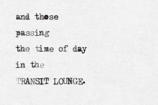 and those passing the time of day in the TRANSIT LOUNGE.