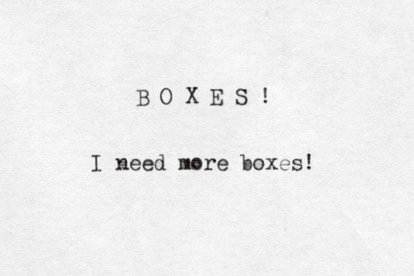 B O X E S ! I need more boxes! 