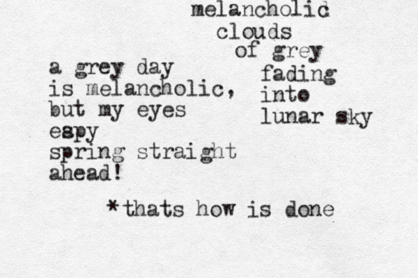 a grey day is melancholic, but my eyes eapy s spring straight ahead! melancholid c clouds of grey fading into lunar sky *thats how is done 