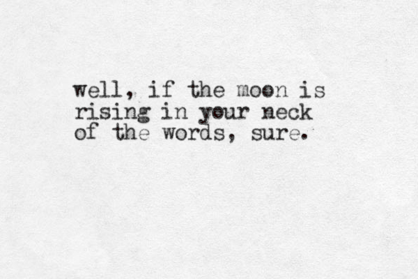 well, if the moon is rising in your neck of the words, sure.