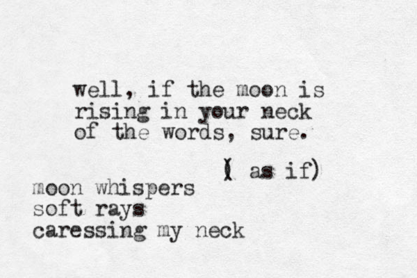 well, if the moon is rising in your neck of the words, sure. moon whispers soft rays caressing my neck ) ( as if) 