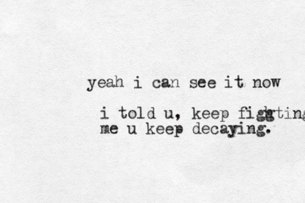 yeah i can see it now i told u, keep figg hting me u keep decaying. 