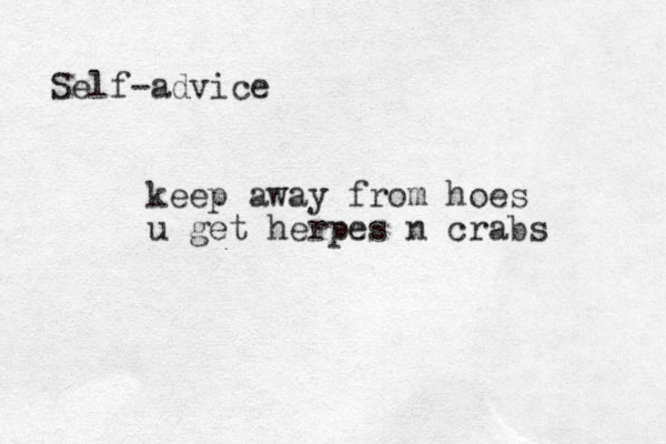 keep away from hoes u get herpes n crabs Self-advice 