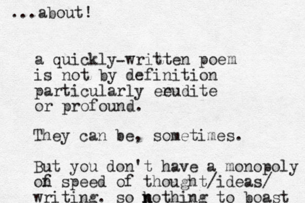 a quickly written poe is not by definition particularly eeudite or profound. r m They can be, sometimes. But you don't have a monopoly of n speed of thought/ideas/ writing. so kothing n n to boast ...about! - 