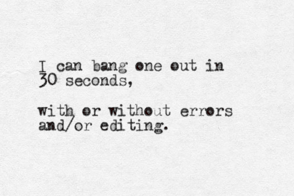 I can bang one out in 30 seconds, with or without errors and/or editing. 