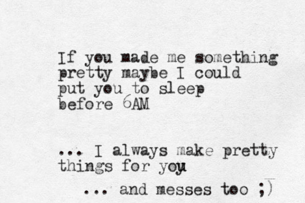 If you made me something pretty maybe I could put you to sleep before 6AM ... I always make pretty things for yoy u u ... and messes too ;) 