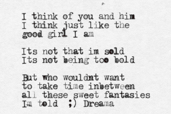 I think of you and him I think just like the good girl I am Its not that im sold Its not being too bold But who wouldnt want to take time inbetween all these sweet fantasies Im told ;) Dreama