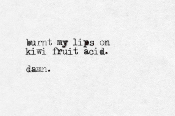 burnt my lips on kiwi fruit acid. damn.