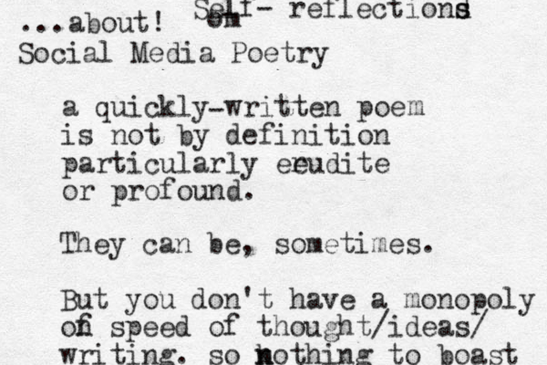 a quickly written poe is not by definition particularly eeudite or profound. r m They can be, sometimes. But you don't have a monopoly of n speed of thought/ideas/ writing. so kothing n n to boast ...about! - Social Media Poetry Self- reflectiond s s om 
