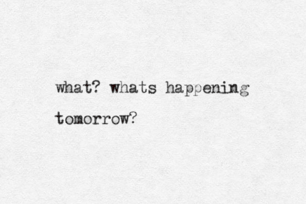 what? whats happening tomorrow? 