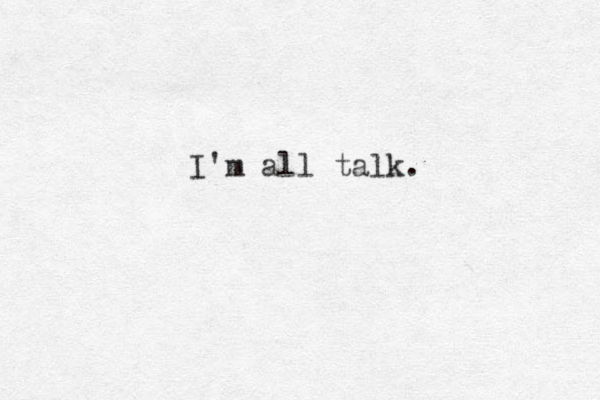 I'm all talk.