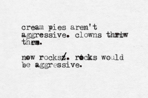 cream pies aren't aggressive. clowns thriw o thrm. e e now rocksz / /. ricks o o would be aggressive.