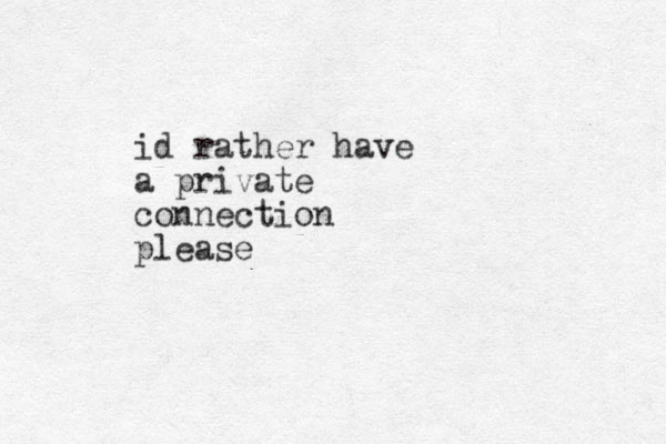 id rather have a private connection please