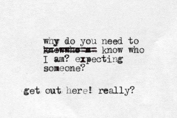 why do you need to know who m ==+======= know who I am? expecting someone? get out here! really? 
