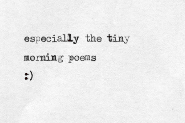 especially the tiny morning poems :)