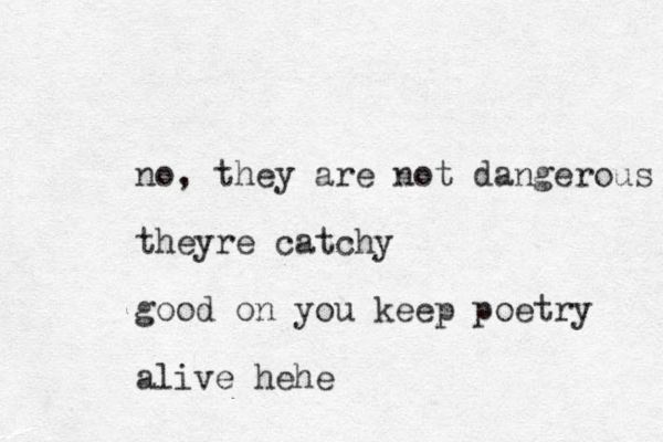 no, they are not dangerous theyre catchy good on you keep poetry alive hehe 