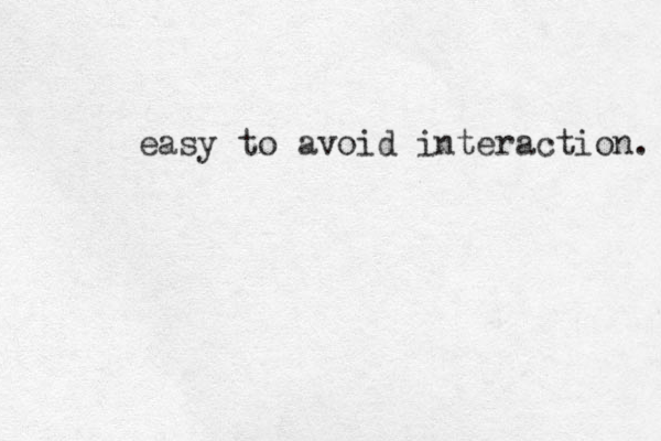 easy to avoid interaction. 