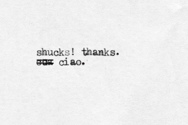 shucks! thanks. coa u === ciao.